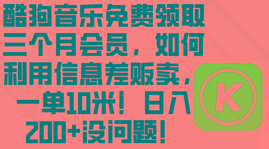 酷狗音乐免费领取三个月会员，利用信息差贩卖，一单10米！日入200+没问题-氚客吧