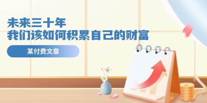 某公众号付费文《未来三十年，我们该如何积累自己的财富》-氚客吧