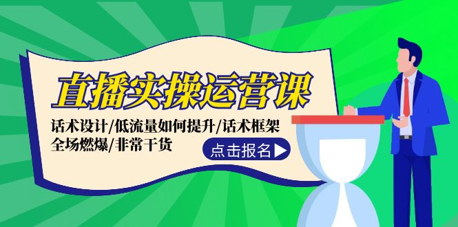 直播实操运营课：话术设计/低流量如何提升/话术框架/全场燃爆/非常干货-氚客吧