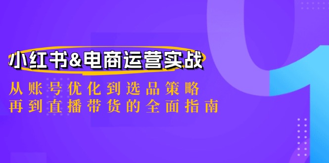 小红书&电商运营实战：从账号优化到选品策略，再到直播带货的全面指南-氚客吧
