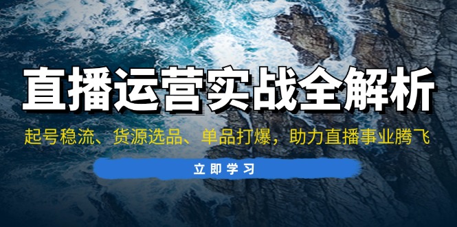 直播运营实战全解析：起号稳流、货源选品、单品打爆，助力直播事业腾飞-氚客吧