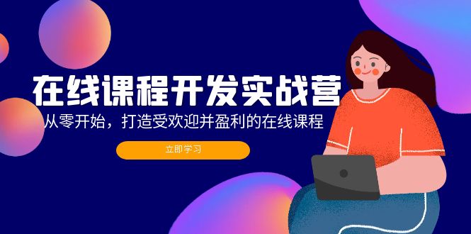 在线课程开发实战营：从零开始，打造受欢迎并盈利的在线课程(更新-氚客吧