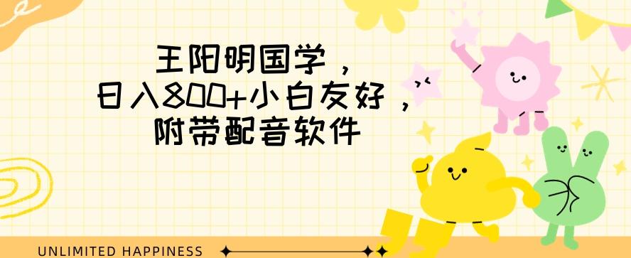 王阳明国学项目，日入800+小白也能玩转，附带配音软件-氚客吧