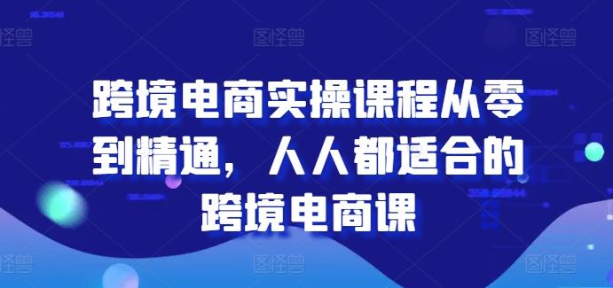跨境电商实操课程从零到精通，人人都适合的跨境电商课-氚客吧