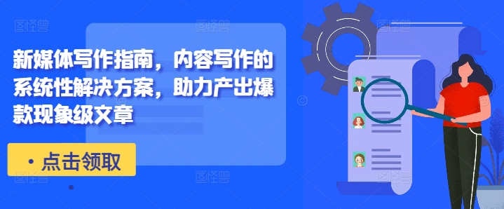 新媒体写作指南，内容写作的系统性解决方案，助力产出爆款现象级文章-氚客吧