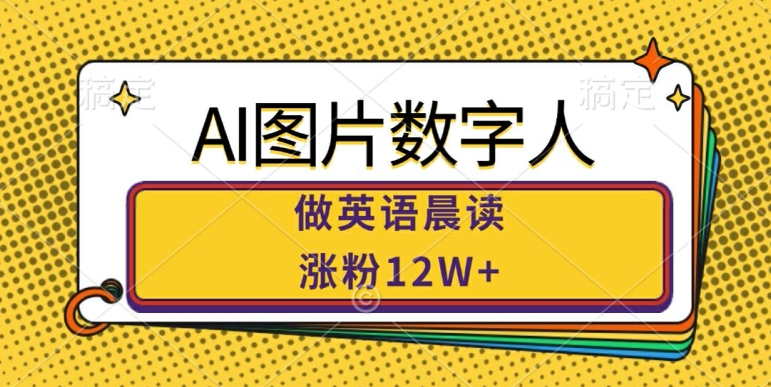 AI图片数字人做英语晨读，涨粉12W+，市场潜力巨大-氚客吧