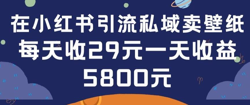 在小红书引流私域卖壁纸每张29元单日最高卖出200张(0-1搭建教程)【揭秘】-氚客吧