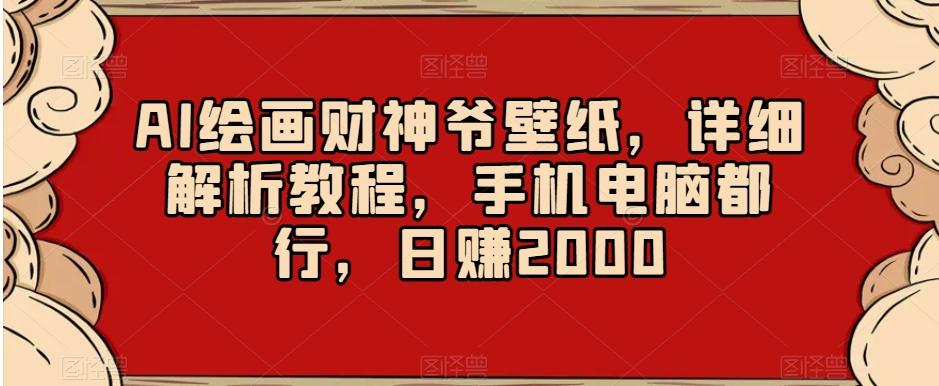 AI绘画财神爷壁纸，详细解析教程，手机电脑都行，日赚2000【揭秘】-氚客吧