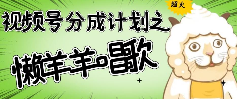 视频号分成计划之懒羊羊唱歌，羊村的羊唱歌号爆火，操作简单，收益轻松破千【揭秘】-氚客吧