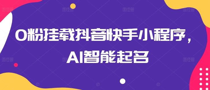 0粉挂载抖音快手小程序，AI智能起名-氚客吧