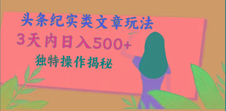 头条纪实类文章玩法，轻松起号3天内日入500+，独特操作揭秘-氚客吧