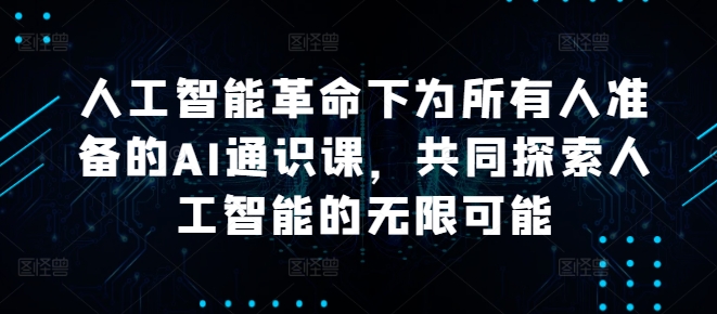 人工智能革命下为所有人准备的AI通识课，共同探索人工智能的无限可能-氚客吧