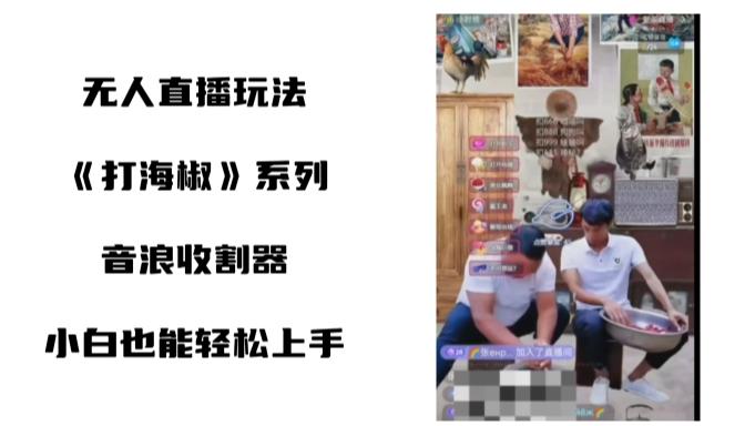 打海椒无人直播整蛊项目，小白轻松上手撸音浪收割器（教程+工具+素材）-氚客吧