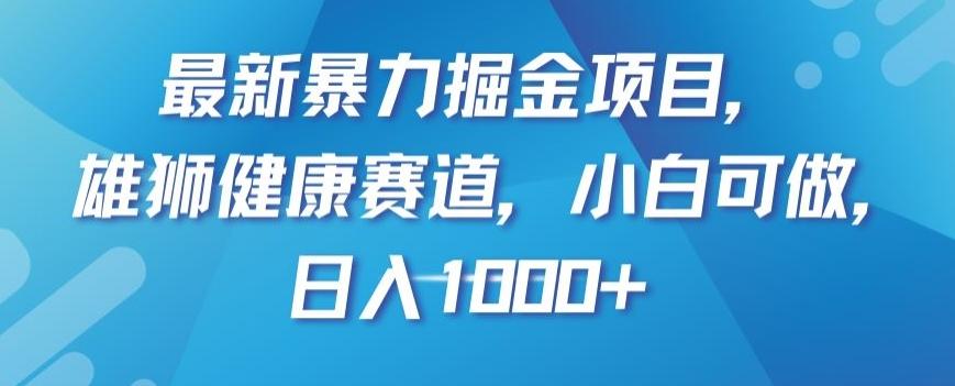 最新暴力掘金项目，雄狮健康赛道，小白可做，日入1000+【揭秘】-氚客吧