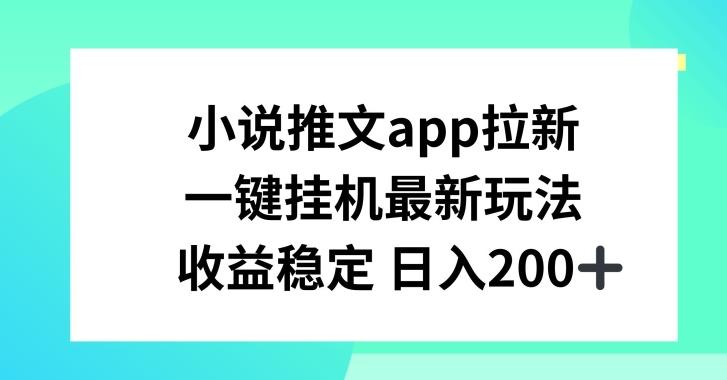 小说推文APP拉新，一键挂JI新玩法，收益稳定日入200+【揭秘】-氚客吧