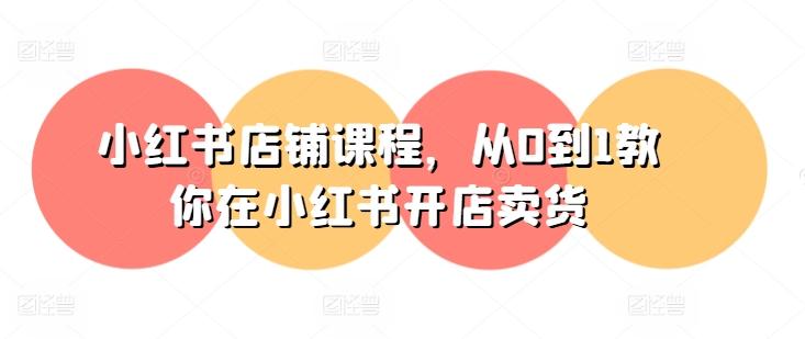 小红书店铺课程，从0到1教你在小红书开店卖货-氚客吧
