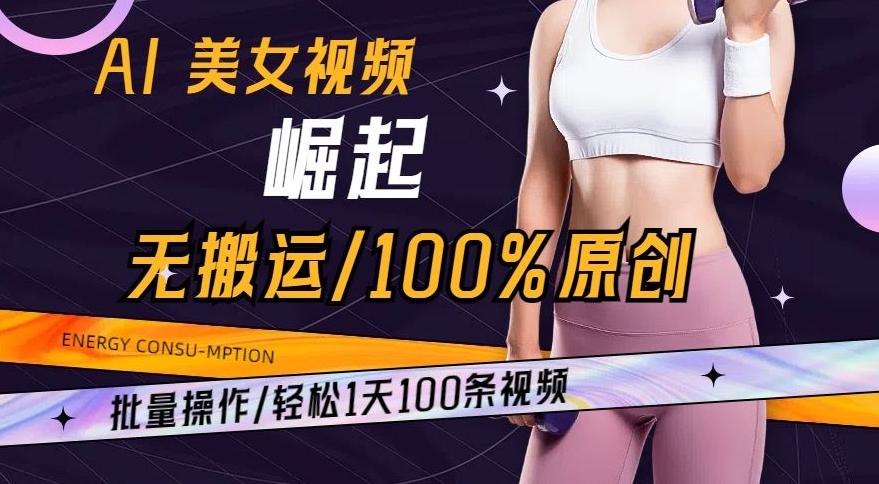 AI美女视频崛起玩法无搬运100%原创，批量操作，轻松1天100条【揭秘】-氚客吧