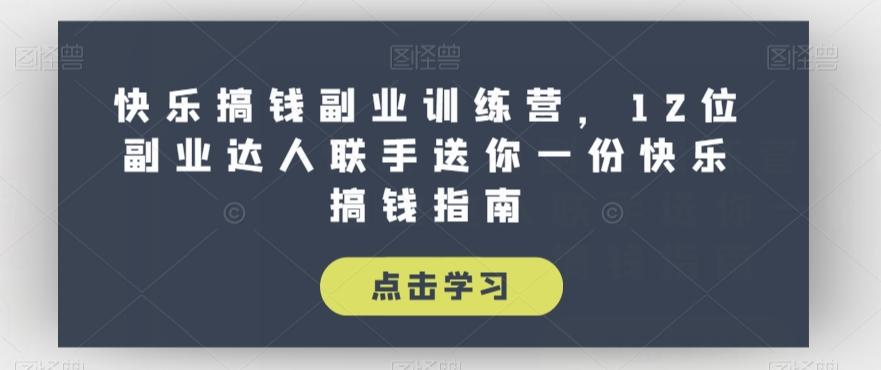 快乐搞钱副业训练营，12位副业达人联手送你一份快乐搞钱指南-氚客吧