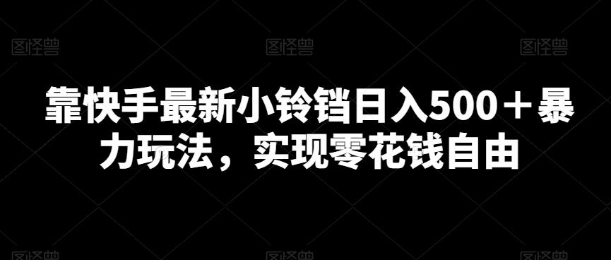 靠快手最新小铃铛日入500＋暴力玩法，实现零花钱自由-氚客吧