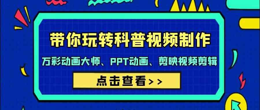 带你玩转科普视频制作-万彩动画大师、PPT动画、剪映视频剪辑(44节课)-氚客吧