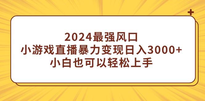 (9342期)2024最强风口，小游戏直播暴力变现日入3000+小白也可以轻松上手-氚客吧