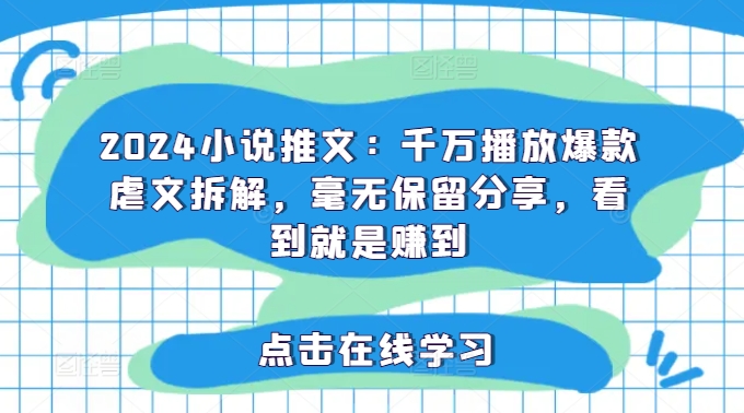 2024小说推文：千万播放爆款虐文拆解，毫无保留分享，看到就是赚到-氚客吧