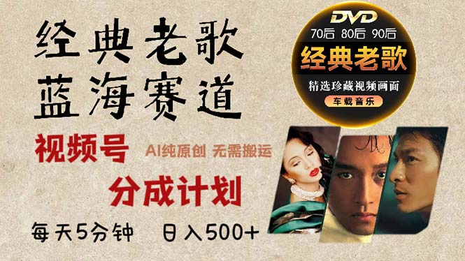 2024年最新经典老歌赛道，视频号分成计划收益拿到手软，AI纯原创作品，…-氚客吧