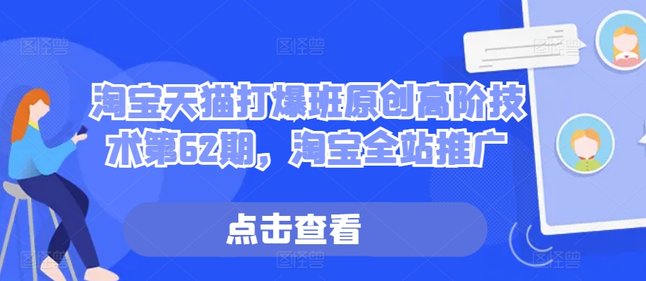 淘宝天猫打爆班原创高阶技术第62期，淘宝全站推广-氚客吧
