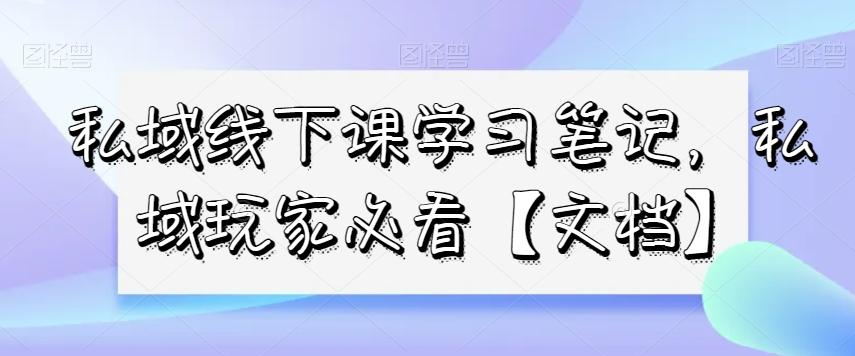 私域线下课学习笔记，​私域玩家必看【文档】-氚客吧