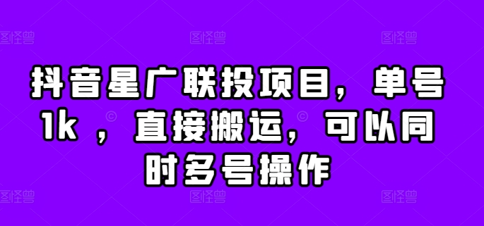 抖音星广联投项目，单号1k ，直接搬运，可以同时多号操作【揭秘】-氚客吧
