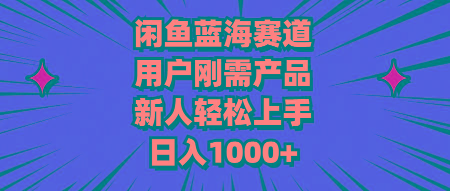 闲鱼蓝海赛道，用户刚需产品，新人轻松上手，日入1000+-氚客吧