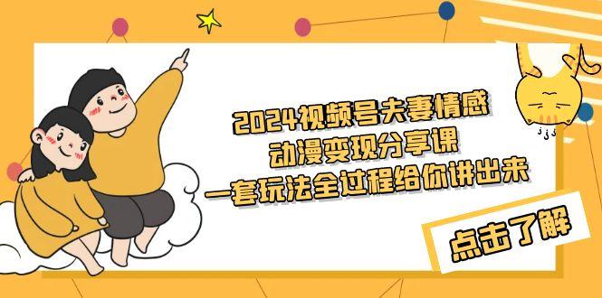 (9265期)2024视频号夫妻情感动漫变现分享课 一套玩法全过程给你讲出来(教程+素材)-氚客吧