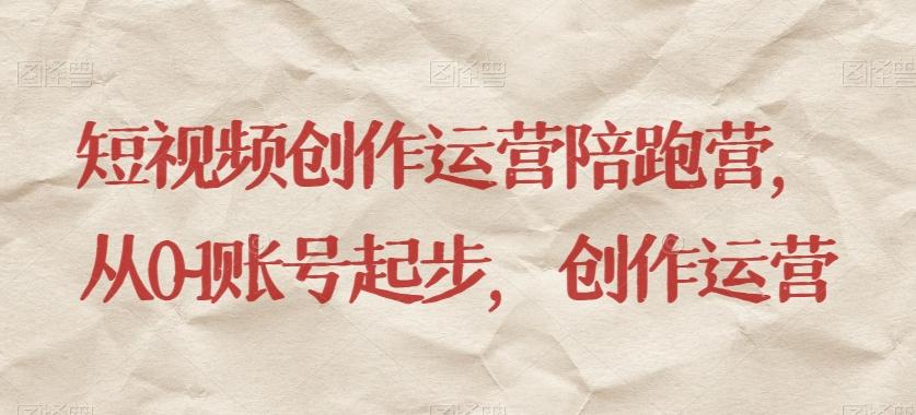 短视频创作运营陪跑营，​从0~1账号起步，创作运营-氚客吧