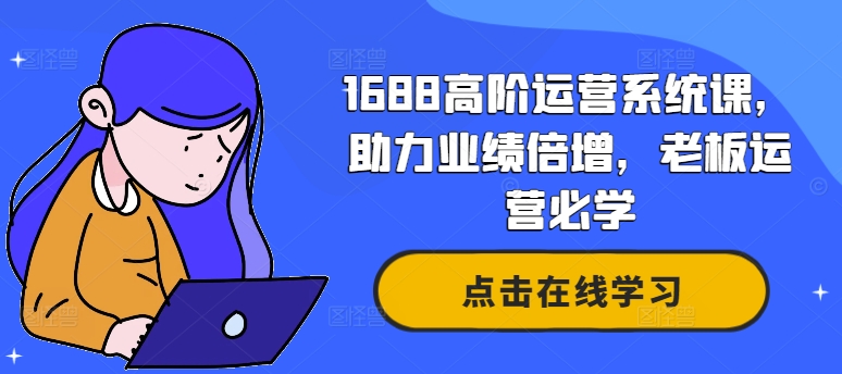 1688高阶运营系统课，助力业绩倍增，老板运营必学-氚客吧