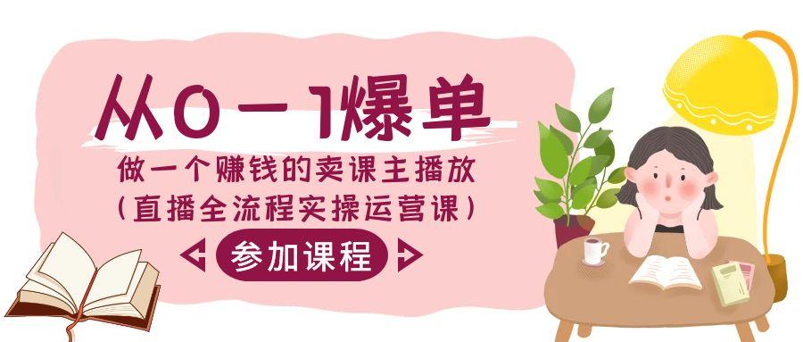 从0-1爆单做一个赚钱的卖课主播放(直播全流程实操运营课)-氚客吧