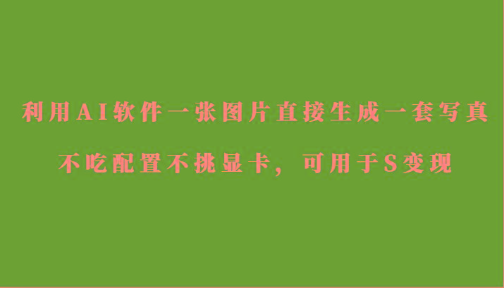 利用AI软件只需一张图片直接生成一套写真，不吃配置不挑显卡，可用于S变现-氚客吧