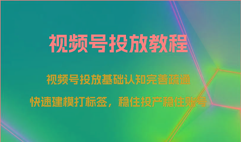 视频号投放教程-视频号投放基础认知完善疏通，快速建模打标签，稳住投产稳住账号-氚客吧