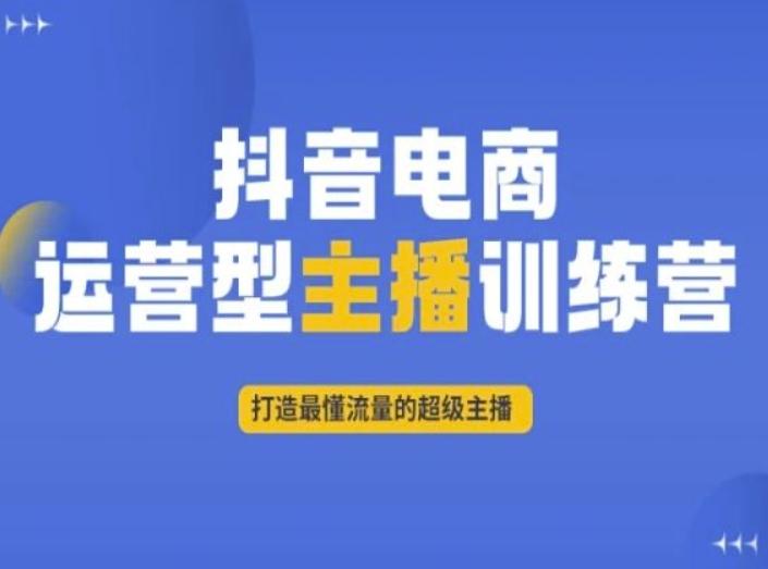 抖音电商运营型主播训练营，打造最懂流量的超级主播-氚客吧