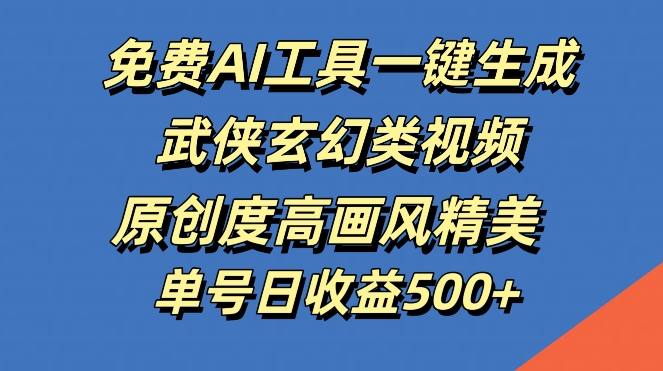 免费AI工具一键生成武侠玄幻类视频，原创度高画风精美，单号日收益几张【揭秘】-氚客吧
