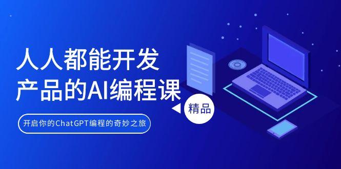 人人都能 开发产品的AI编程课，开启你的ChatGPT编程的奇妙之旅-氚客吧