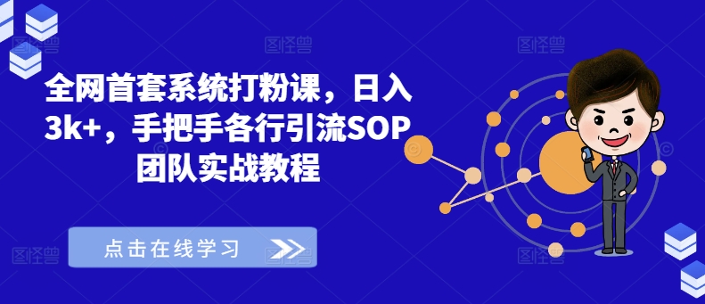 全网首套系统打粉课，日入3k+，手把手各行引流SOP团队实战教程-氚客吧