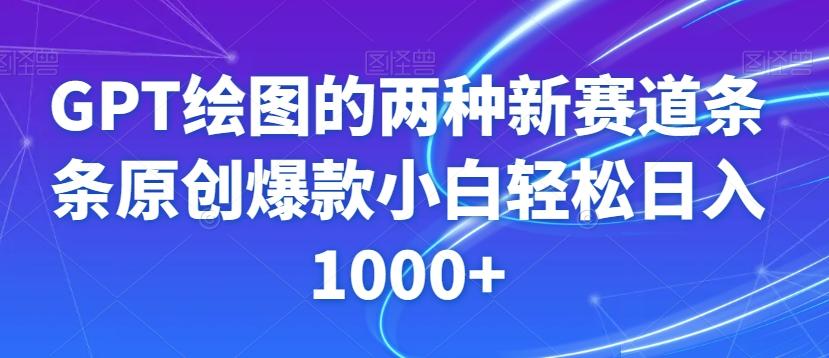 GPT绘图的两种新赛道条条原创爆款小白轻松日入1000+【揭秘】-氚客吧