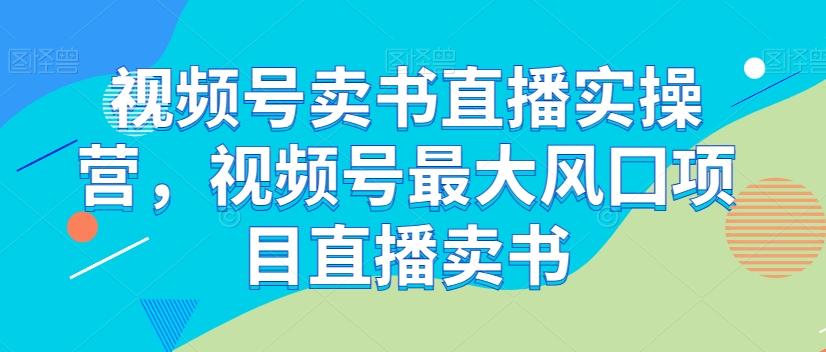 视频号卖书直播实操营，视频号最大风囗项目直播卖书-氚客吧