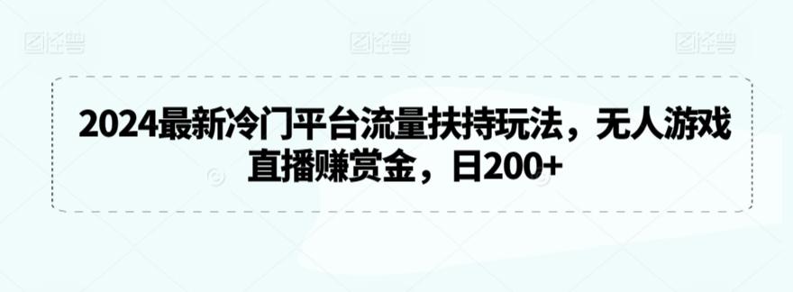 2024最新冷门平台流量扶持玩法，无人游戏直播赚赏金，日200+【揭秘】-氚客吧