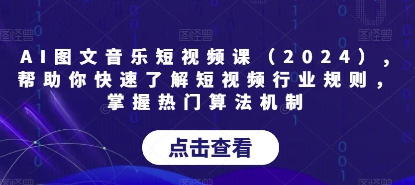 AI图文音乐短视频课(2024),帮助你快速了解短视频行业规则，掌握热门算法机制-氚客吧
