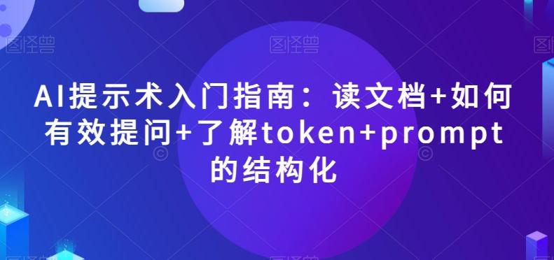 AI提示术入门指南：读文档+如何有效提问+了解token+prompt的结构化【揭秘】-氚客吧