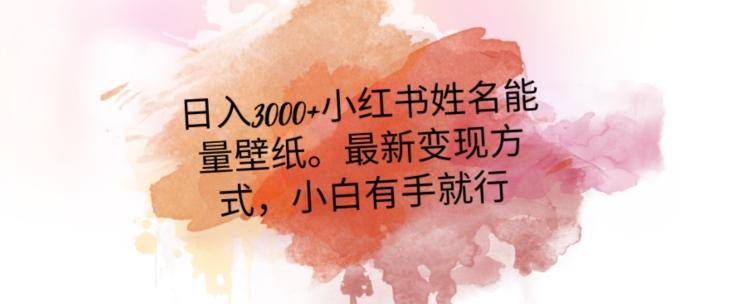 日入300+小红书姓名能量壁纸，最新二次变现方式，小白有手就行【揭秘】-氚客吧