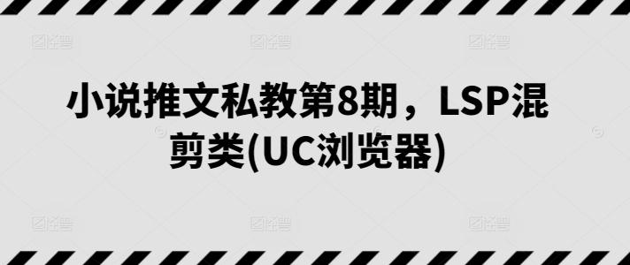 小说推文私教第8期，LSP混剪类(UC浏览器)-氚客吧
