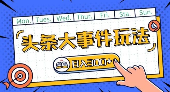 头条最新大事件玩法头条首发，可矩阵操作，单号日入一两张【揭秘】-氚客吧