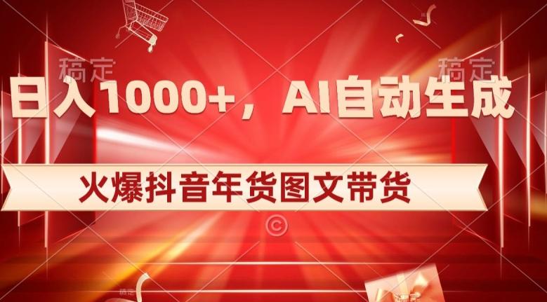 10日入1000+火爆抖音年货图文带货，AI自动生成自己的年货原创图文【揭秘】-氚客吧